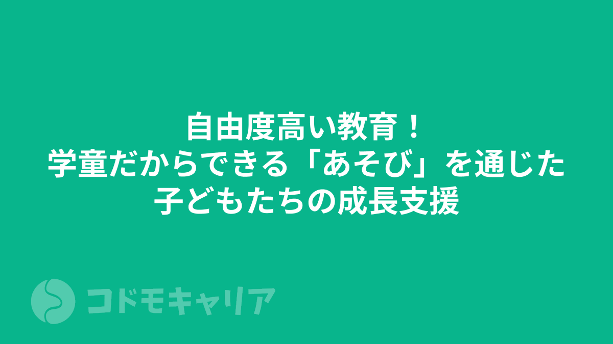 自由度高い教育！学童だからできる「あそび」を通じた子どもたちの成長支援