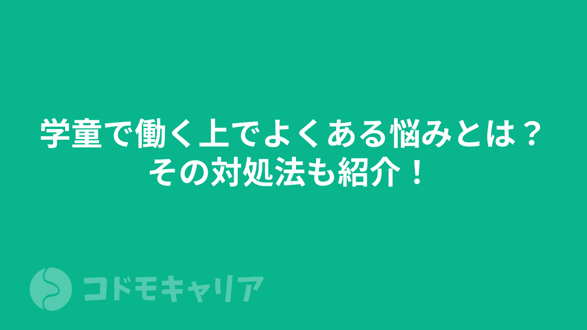 学童で働く上でよくある悩みとは？その対処法も紹介！ 【放課後児童支援員】