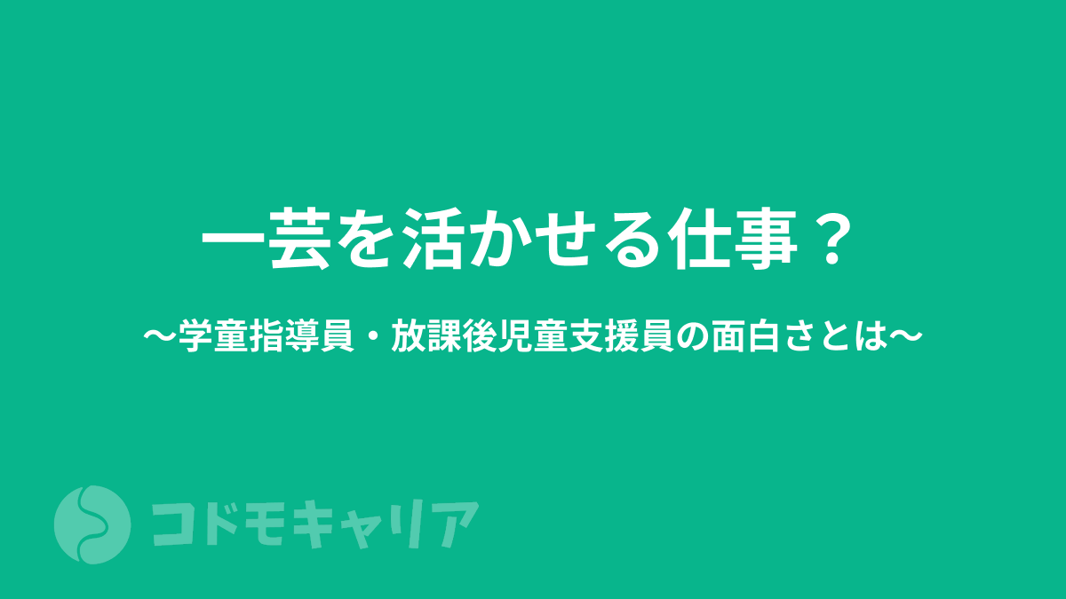 一芸を活かせる仕事？学童指導員・放課後児童支援員の面白さとは