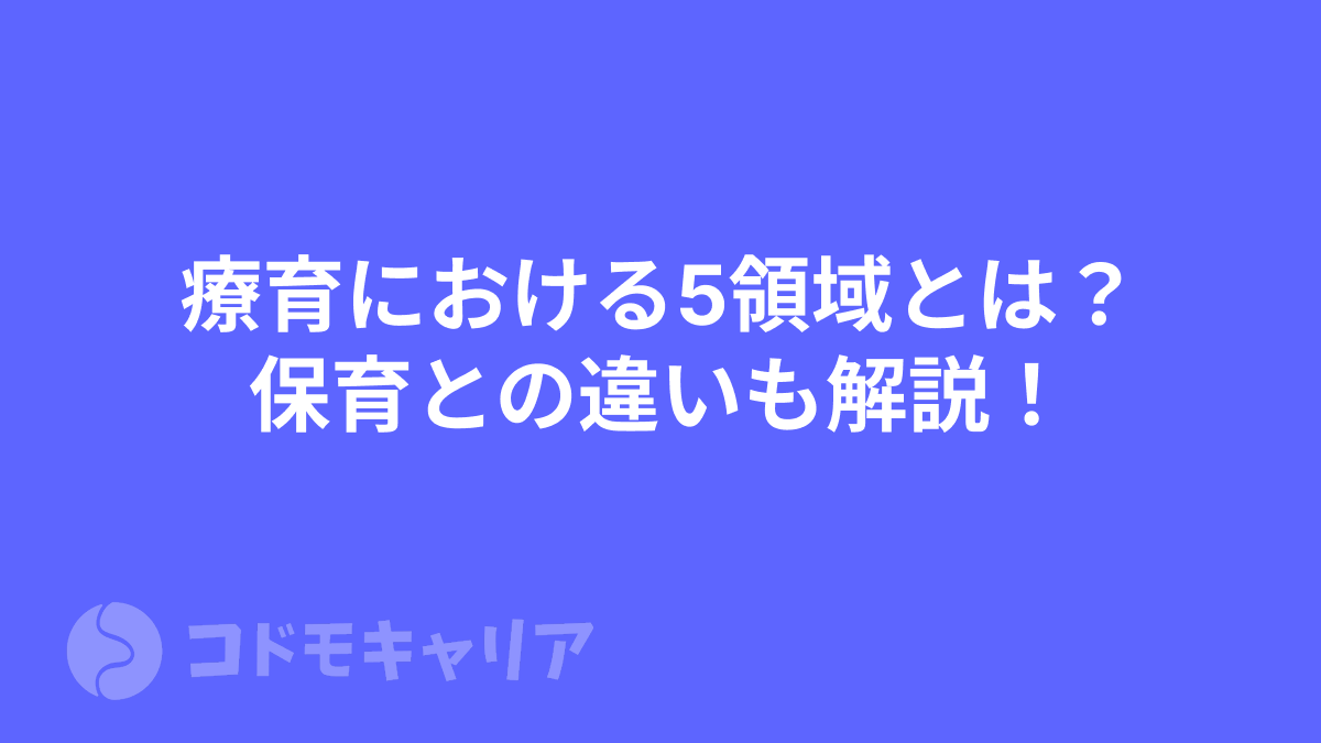 【児発・放デイ】療育における5領域とは？保育との違いも解説！