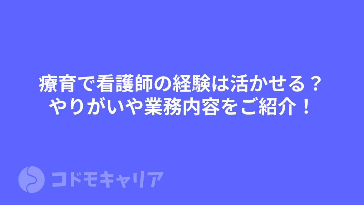 療育で看護師の経験は活かせる？やりがいや業務内容をご紹介！