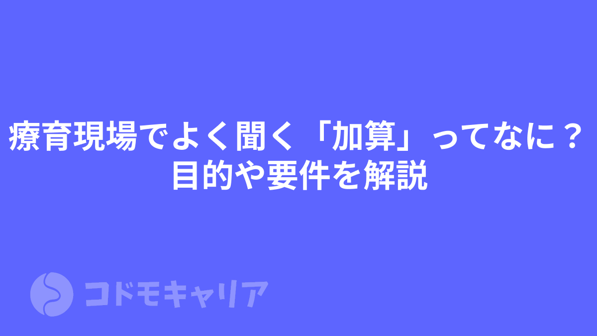 療育現場でよく聞く「加算」ってなに？目的や要件を解説