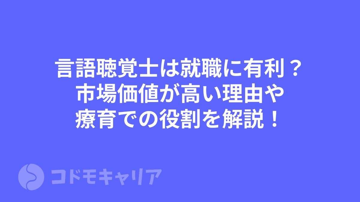 言語聴覚士は就職に有利？市場価値が高い理由や療育での役割を解説！