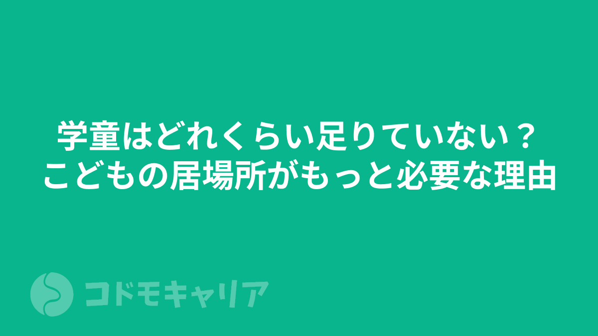 学童はどれくらい足りていない？こどもの居場所がもっと必要な理由について