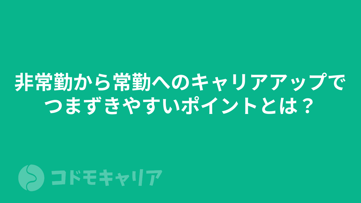 非常勤から常勤へのキャリアアップでつまずきやすいポイントとは？
