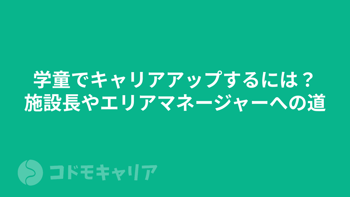 学童でキャリアアップするには？施設長やエリアマネージャーへの道