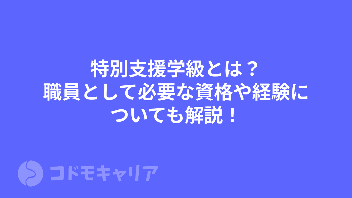 特別支援学級とは？職員として必要な資格や経験についても解説！
