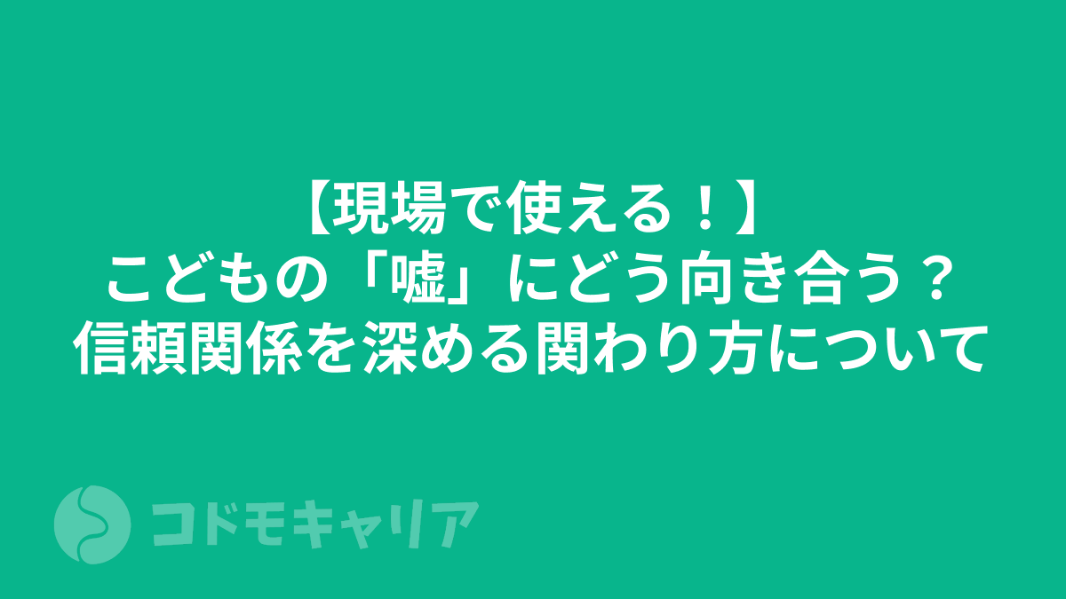 【現場で使える！】こどもの「嘘」にどう向き合う？信頼関係を深める関わり方について